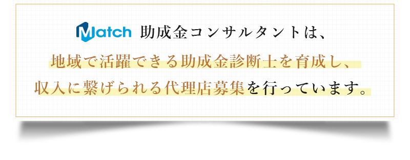 Match 助成金コンサルタントは、地域で活躍できる助成金診断士を育成し、収入に繋げられる代理店募集を行っています。